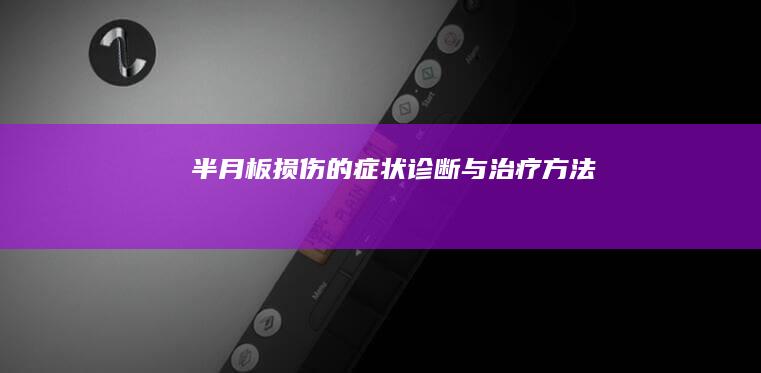 半月板损伤的症状、诊断与治疗方法